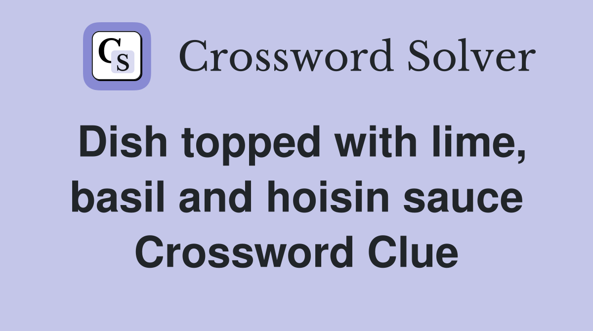Dish topped with lime, basil and hoisin sauce Crossword Clue Answers